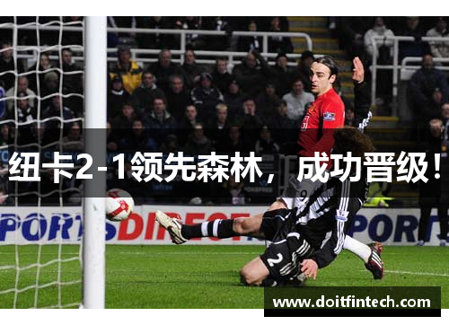 纽卡2-1领先森林，成功晋级！