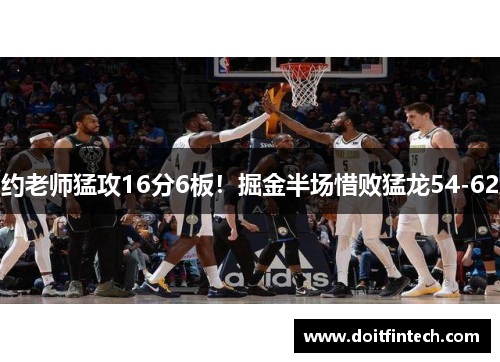 约老师猛攻16分6板！掘金半场惜败猛龙54-62